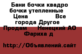 Бани бочки,квадро бочки,утепленные. › Цена ­ 145 000 - Все города Другое » Продам   . Ненецкий АО,Фариха д.